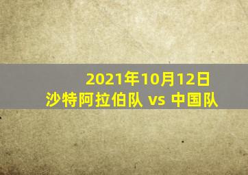 2021年10月12日 沙特阿拉伯队 vs 中国队